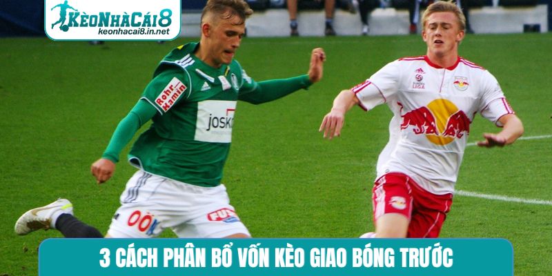 3 cách phân bổ vốn kèo giao bóng trước