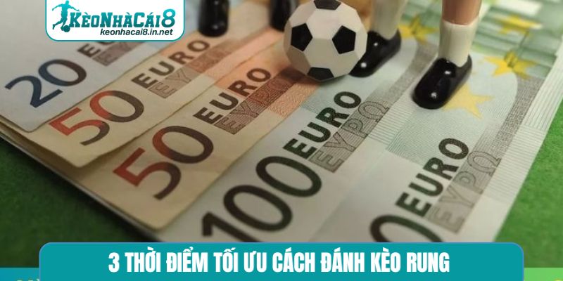 3 thời điểm tối ưu cách đánh kèo rung 