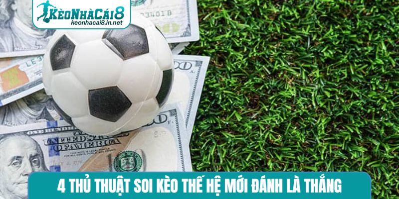 4 thủ thuật soi kèo thế hệ mới đánh là thắng