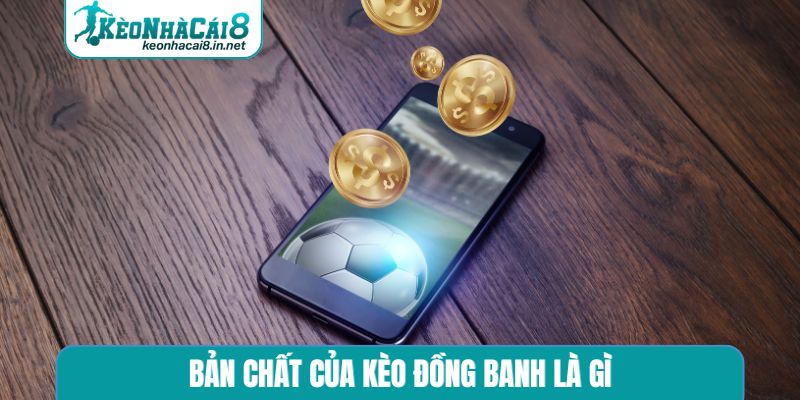 Bản chất của kèo đồng banh là gì
