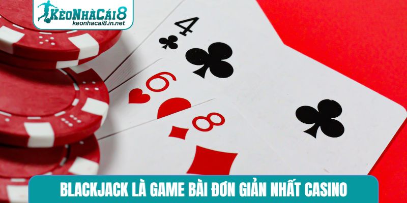 Blackjack là game bài đơn giản nhất casino