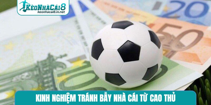 Kinh nghiệm tránh bẫy nhà cái từ cao thủ