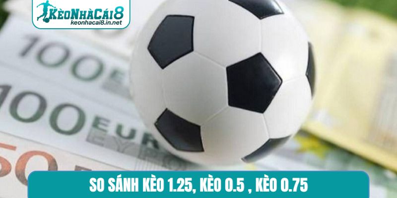 So sánh kèo 1.25, kèo 0.5 , kèo 0.75