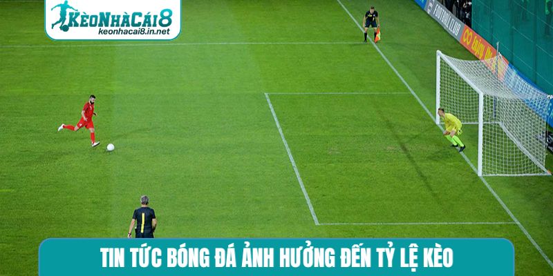 Tin tức bóng đá ảnh hưởng đến tỷ lệ kèo