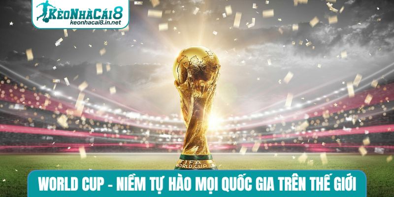 World Cup - Niềm tự hào mọi quốc gia trên thế giới